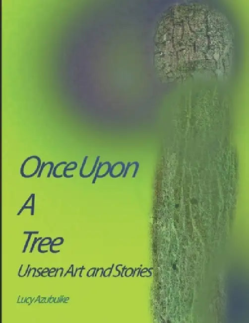 Once Upon A Tree: Untold Stories: Unseen Arts by Lucy Azubuike