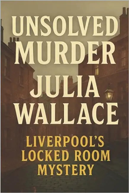 The Unsolved Murder of Julia Wallace: Liverpool's Locked Room Mystery by Indrawan, Ricky
