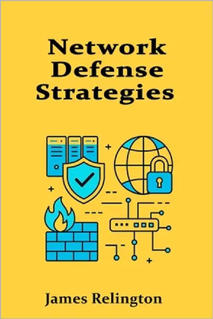 Network Defense Strategies: Building Resilient Perimeters and Segmented Architectures by Relington, James