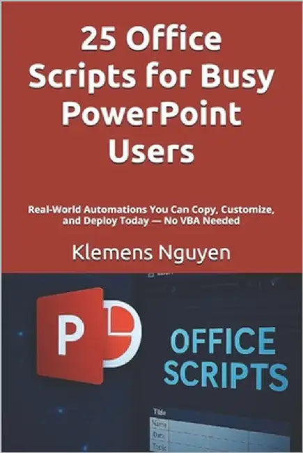 25 Office Scripts for Busy PowerPoint Users: Real-World Automations You Can Copy, Customize, and Deploy Today - No VBA Needed by Nguyen, Klemens