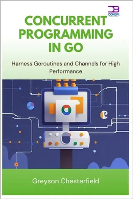 Concurrent Programming in Go: Harness Goroutines and Channels for High Performance by Chesterfield, Greyson