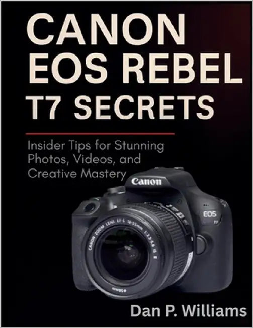 Canon EOS Rebel T7 Secrets: Insider Tips for Stunning Photos, Videos, and Creative Mastery by Williams, Dan P.