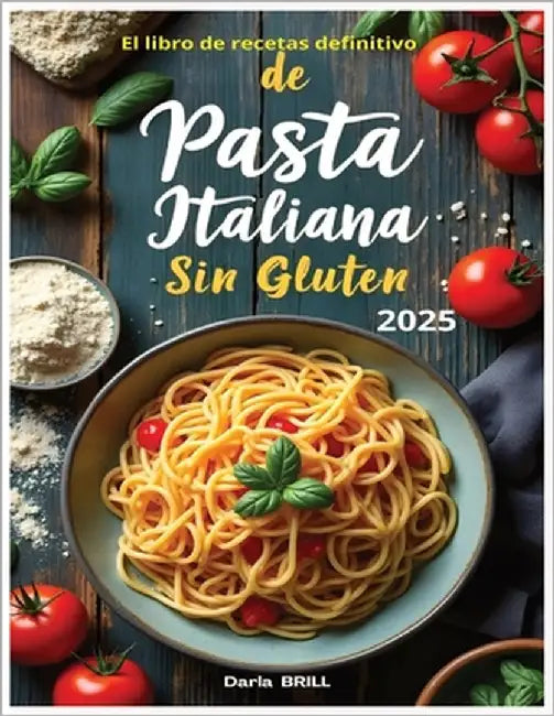 El libro de recetas definitivo de pasta italiana sin glutin: Recetas auténticas y deliciosas para una pasta casera perfecta -Desde el clásico fettucci by Brill Author, Darla
