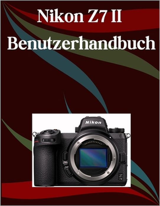 Nikon Z7 II Benutzerhandbuch: Ein Schritt-für-Schritt-Handbuch für Anfänger und Fortgeschrittene, das wichtige Kamerafunktionen, kreative Techniken, T by Jade Morley