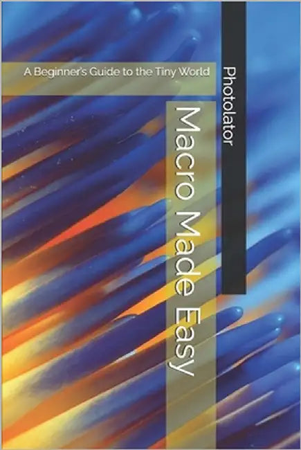 Macro Made Easy: A Beginner's Guide to the Tiny World by Bohemier, Catherine