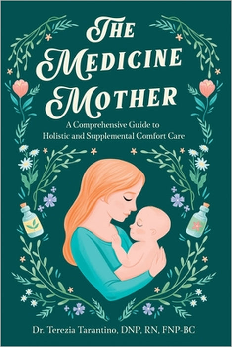 The Medicine Mother: A Comprehensive Guide to Holistic and Supplemental Comfort Care by Terezia Maire Tarantino