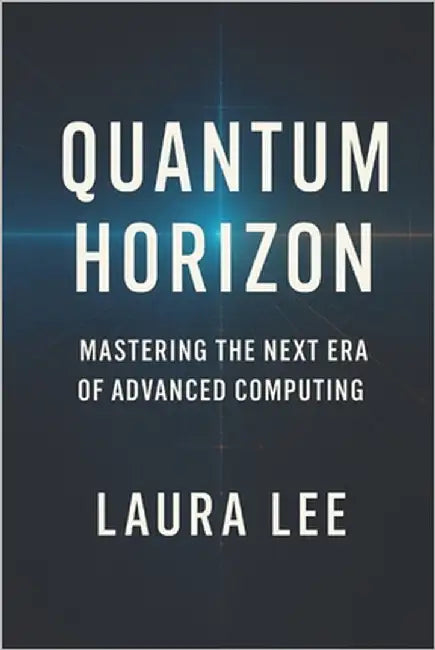 Quantum Horizon: Mastering the Next Era of Advanced Computing by Lee, Laura