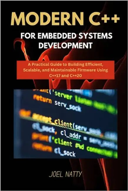 Modern C++ for Embedded Systems Development: A Practical Guide to Building Efficient, Scalable, and Maintainable Firmware Using C++17 and C++20 by Natty, Joel