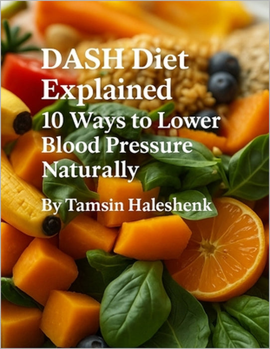 DASH Diet Explained: 10 Ways to Lower Blood Pressure Naturally by Tamsin Haleshenk