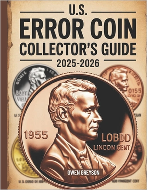 U.S. Error Coin Collector's Guide 2025-2026: Proven Techniques to Identify, Authenticate, and Profit from Rare Mint Mistakes by Owen Greyson