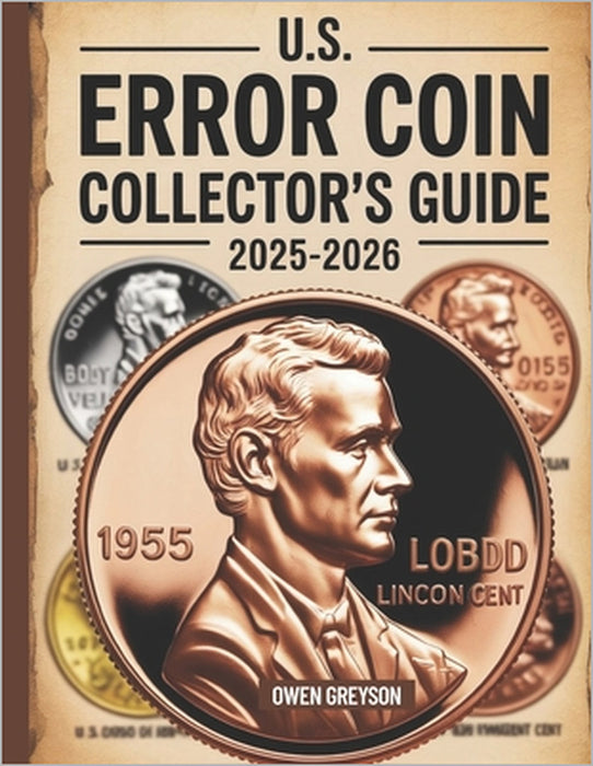U.S. Error Coin Collector's Guide 2025-2026: Proven Techniques to Identify, Authenticate, and Profit from Rare Mint Mistakes by Owen Greyson