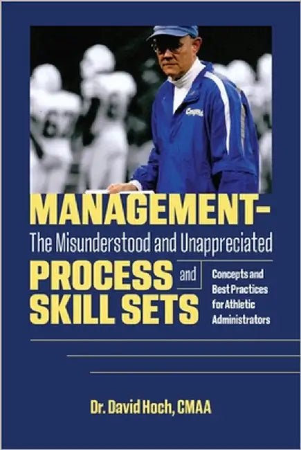 Management - The Misunderstood and Unappreciated Process and Skill Sets: Concepts and Best Practices for Athletic Administrators by Hoch, David