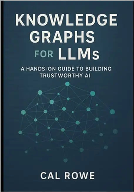 Knowledge Graphs for LLMs: A Hands-On Guide to Building Trustworthy AI by Rowe, Cal