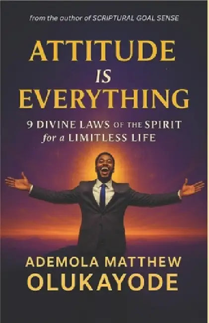 Attitude is Everything: 9 Divine Laws of the Spirit for a Limitless Life by Ademola Matthew Olukayode