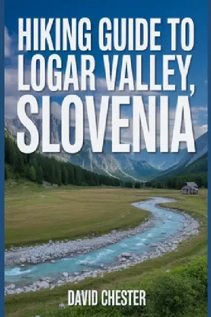 Hiking Guide to Logar Valley, Slovenia: A Comprehensive Book to Discover and Explore Nature's Beauty, for a Memorable Experience. by David Chester