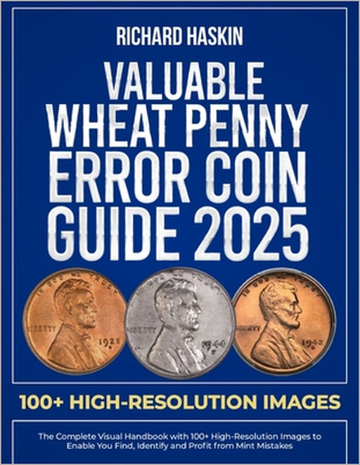 Valuable Wheat Penny Error Coin Guide: The Complete Visual Handbook with 100+ High-Resolution Images to Enable You Find, Identify and Profit from Mint by Richard Haskin