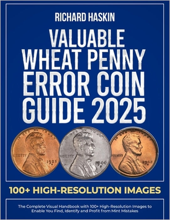 Valuable Wheat Penny Error Coin Guide: The Complete Visual Handbook with 100+ High-Resolution Images to Enable You Find, Identify and Profit from Mint by Richard Haskin