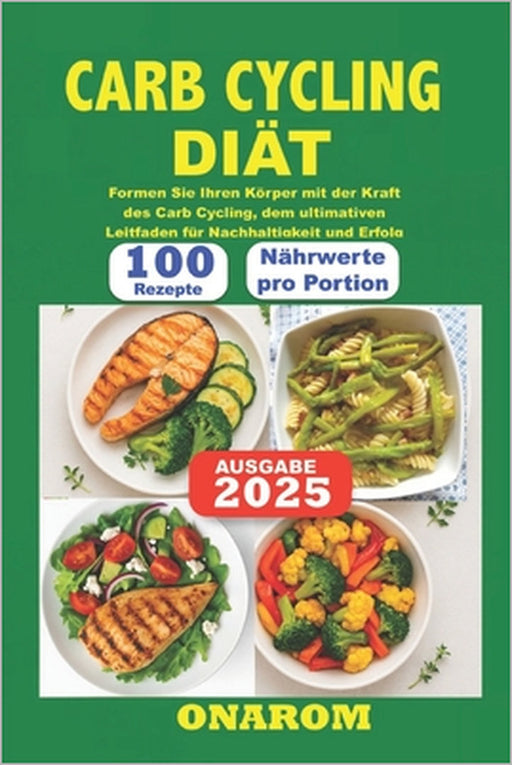 Carb Cycling Diät: Formen Sie Ihren Körper mit der Kraft des Carb Cycling, dem ultimativen Leitfaden für Nachhaltigkeit und Erfolg by Onarom