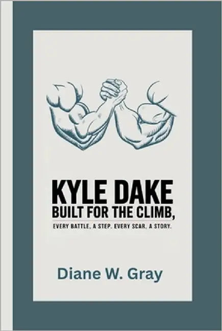 Kyle Dake: Built for the Climb: Every Battle, a Step. Every Scar, a Story. by W. Gray, Diane