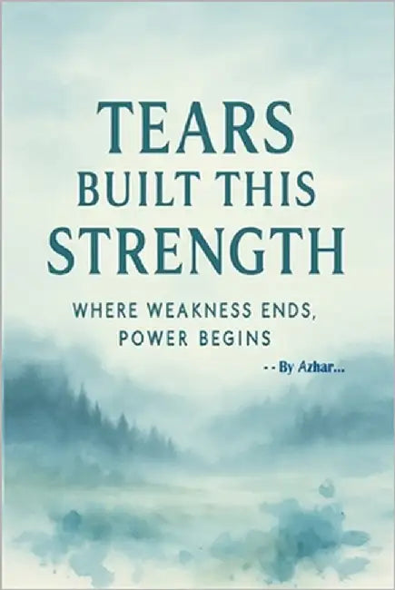 Tears Built This Strength: Where Weakness Ends. Power Begins. by Azhar, S.