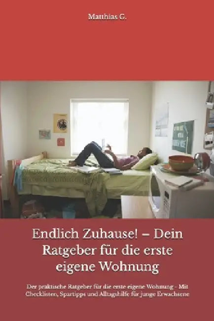 Endlich Zuhause! - Dein Ratgeber für die erste eigene Wohnung: Der praktische Ratgeber für die erste eigene Wohnung - Mit Checklisten, Spartipps und A by Matthias G