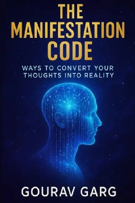 The Manifestation Code: Turn Your Thoughts Into Reality by Gourav Garg