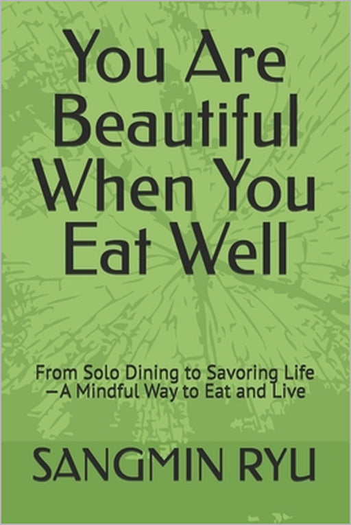 You Are Beautiful When You Eat Well: From Solo Dining to Savoring Life-A Mindful Way to Eat and Live by Sangmin Ryu