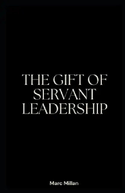 The Gift of servant leadership by Marc Millan