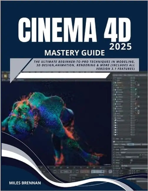 Cinema 4D 2025 Mastery Guide: The Ultimate Beginner-to-Pro Techniques in Modeling, 3D Design, Animation, Rendering & more (Includes All Version 3.1 Fe by Brennan, Miles