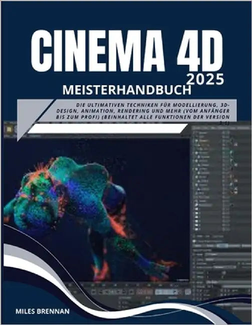 CINEMA 4D 2025 Meisterhandbuch: Die ultimativen Techniken für Modellierung, 3D-Design, Animation, Rendering und mehr (vom Anfänger bis zum Profi) (bei by Brennan, Miles