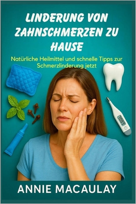 Linderung Von Zahnschmerzen Zu Hause: Natürliche Heilmittel und schnelle Tipps zur Schmerzlinderung jetzt by Annie Macaulay