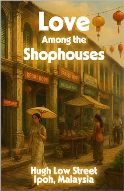 Love Among the Shophouses: Rebuilding Love and Legacy: A Historical Multicultural Romance Set in Malaysia by Hui, Clara