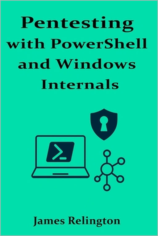 Pentesting with PowerShell and Windows Internals by James Relington