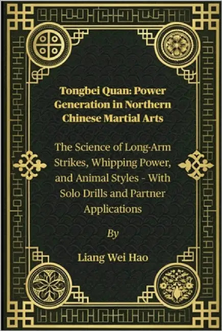 Tongbei Quan: Power Generation in Northern Chinese Martial Arts: The Science of Long-Arm Strikes, Whipping Power, and Animal Styles - With Solo Drills by Hao, Liang Wei