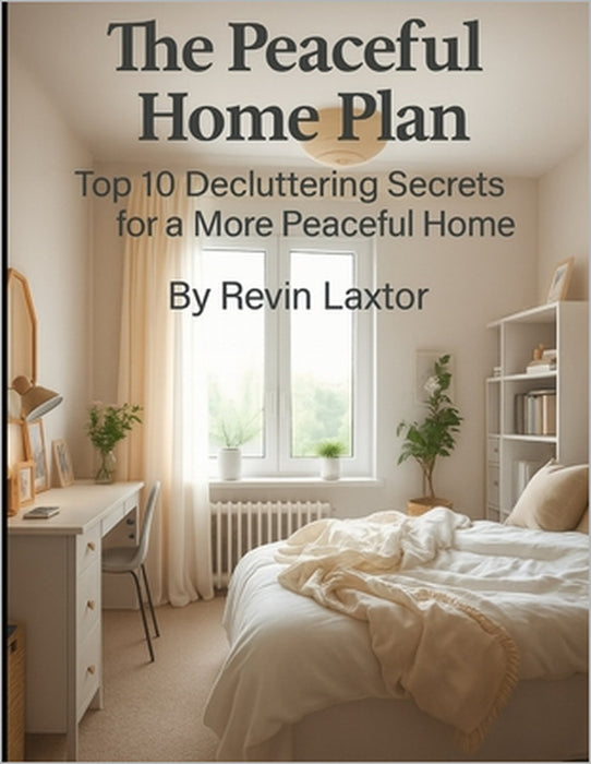 The Peaceful Home Plan: Top 10 Decluttering Secrets for a More Peaceful Home by Revin Laxtor