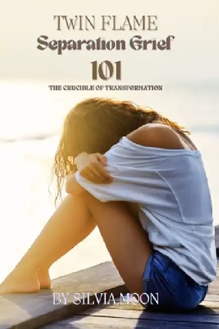 101 With Twin Flame Separation Grief: The Crucible Of Transformation by Silvia Moon