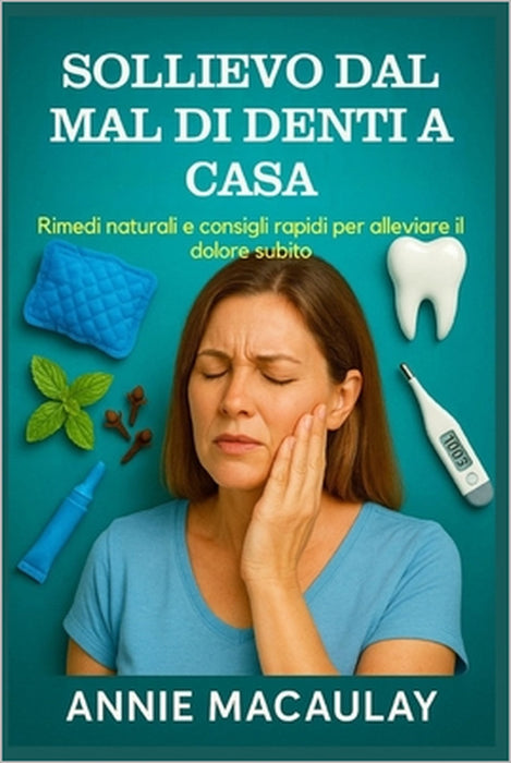 Sollievo Dal Mal Di Denti a Casa: Rimedi naturali e consigli rapidi per alleviare il dolore subito by Annie Macaulay