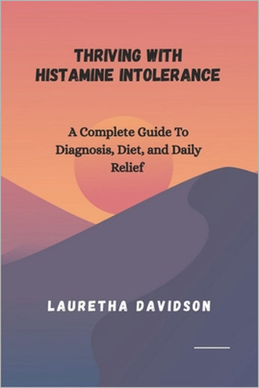Thriving with Histamine Intolerance: A Complete Guide to Diagnosis, Diet, and Daily Relief by Lauretha Davidson