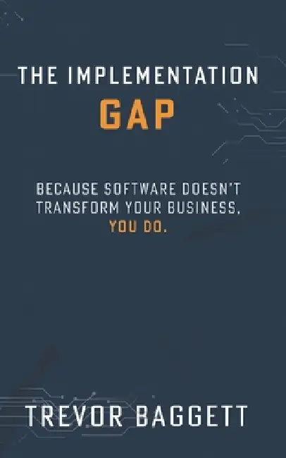 The Implementation Gap: Because Software Doesn't Transform Your Business, You Do. by Taylor Mokate, Natalya Schwalbach, Trevor Baggett