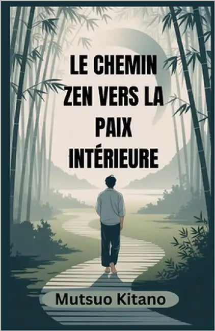 Le Chemin Zen Vers La Paix Intérieure: Un guide pratique de la pleine conscience, du lâcher-prise et de la vie calme dans un monde chaotique by Kitano, Mutsuo