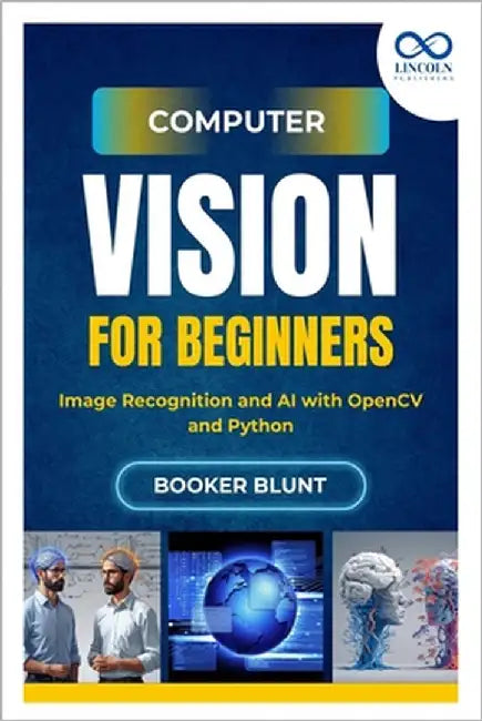 Computer Vision for Beginners: Image Recognition and AI with OpenCV and Python by Blunt, Booker