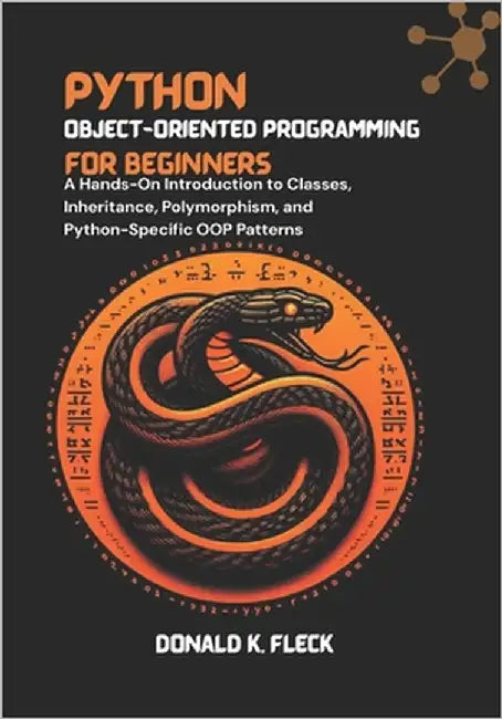 Python Object-Oriented Programming For Beginners: A Hands-On Introduction to Classes, Inheritance, Polymorphism, and Python-Specific OOP Patterns by K. Fleck, Donald