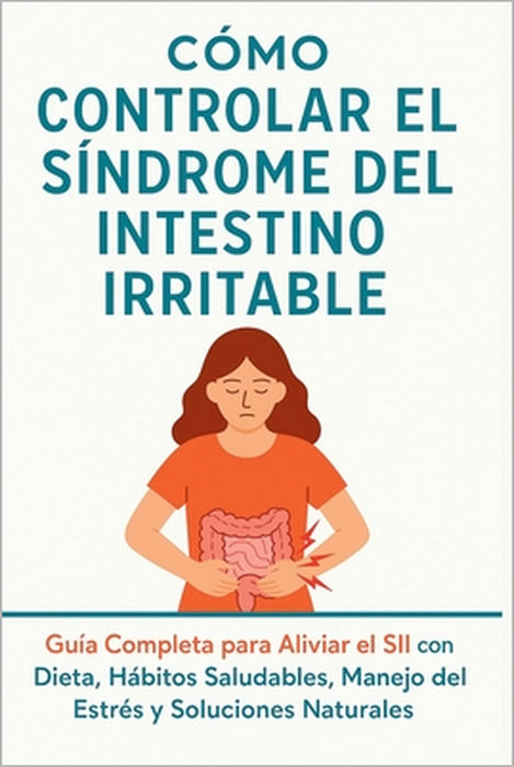 Cómo Controlar el Síndrome del Intestino Irritable: El método completo para aliviar el intestino irritable y transformar tu salud intestinal by Johncc Calle