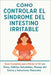 Cómo Controlar el Síndrome del Intestino Irritable: El método completo para aliviar el intestino irritable y transformar tu salud intestinal by Johncc Calle