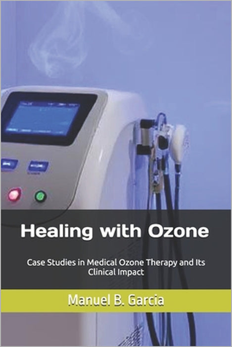 Healing with Ozone: Case Studies in Medical Ozone Therapy and Its Clinical Impact by Manuel B. Garcia
