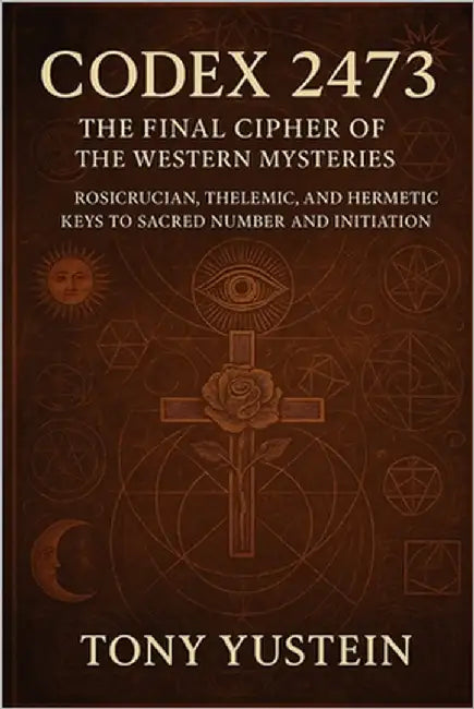 Codex 2473: The Final Cipher of the Western Mysteries: Rosicrucian, Thelemic, and Hermetic Keys to Sacred Number and Initiation by Yustein, Tony