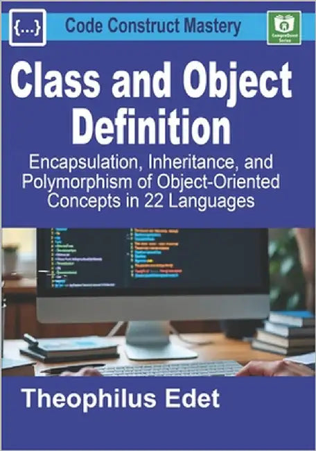 Class and Object Definition: Encapsulation, Inheritance, and Polymorphism of Object-Oriented Concepts in 22 Languages by Edet, Theophilus