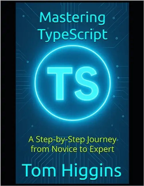 Mastering TypeScript: A Step-by-Step Journey from Novice to Expert by Higgins, Tom