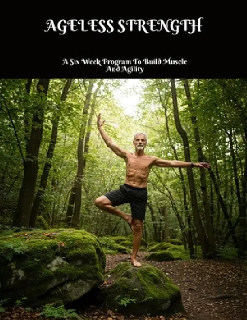 AGELESS STRENGTH A Six Week Program To Build Muscle And Agility by Courtney Winters