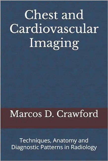 Chest and Cardiovascular Imaging: Techniques, Anatomy and Diagnostic Patterns in Radiology by Crawford, Marcos D.